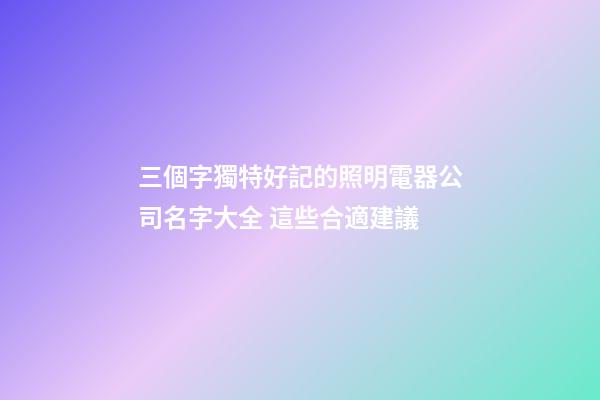 三個字獨特好記的照明電器公司名字大全 這些合適建議